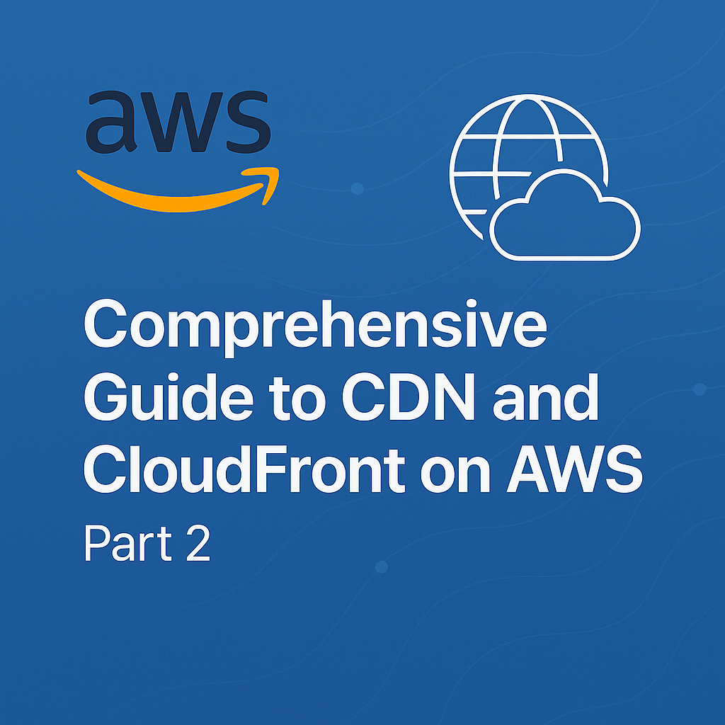 Comprehensive Guide to CDN and CloudFront on AWS - Part 2