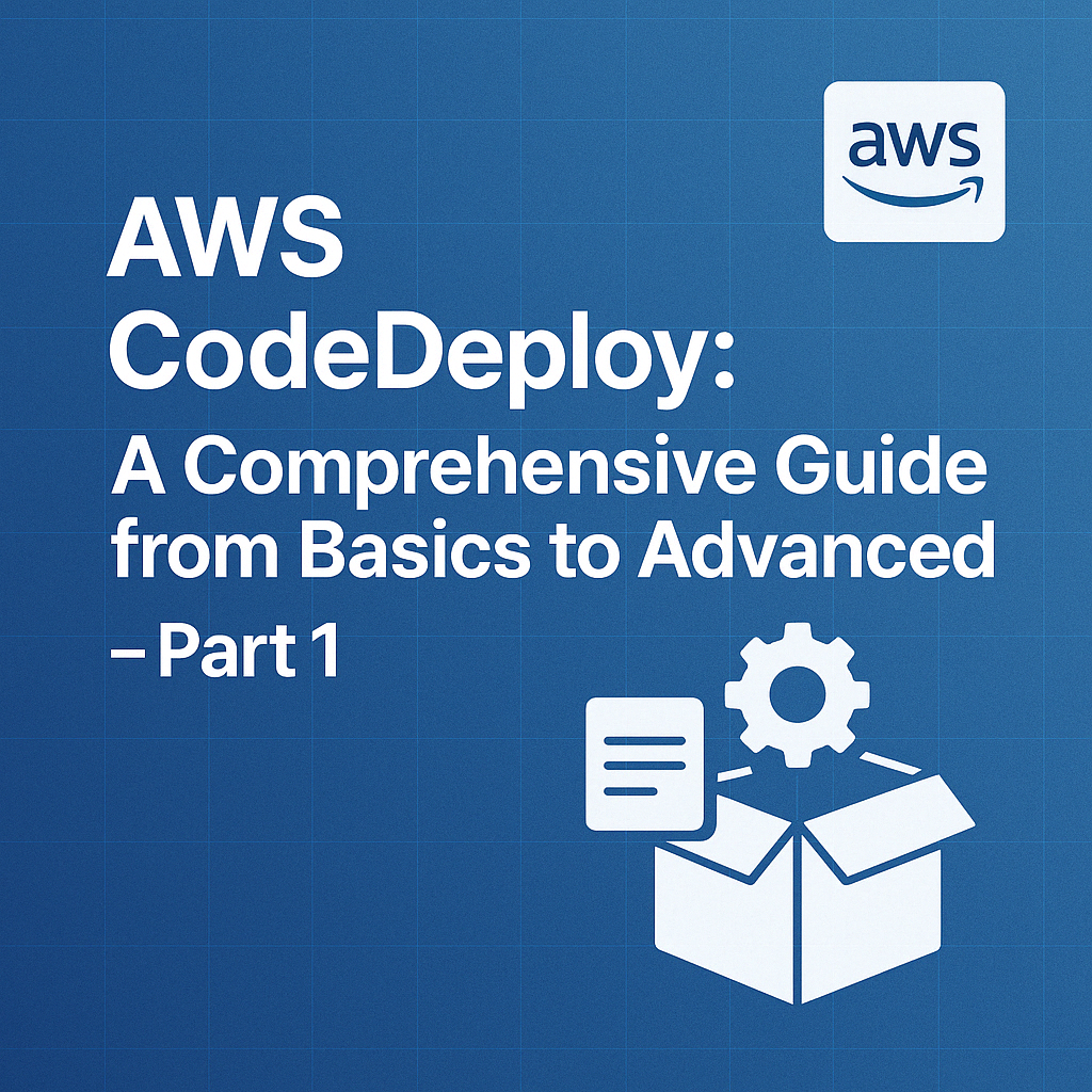 AWS CodeDeploy: A Comprehensive Guide from Basics to Advanced - Part 1