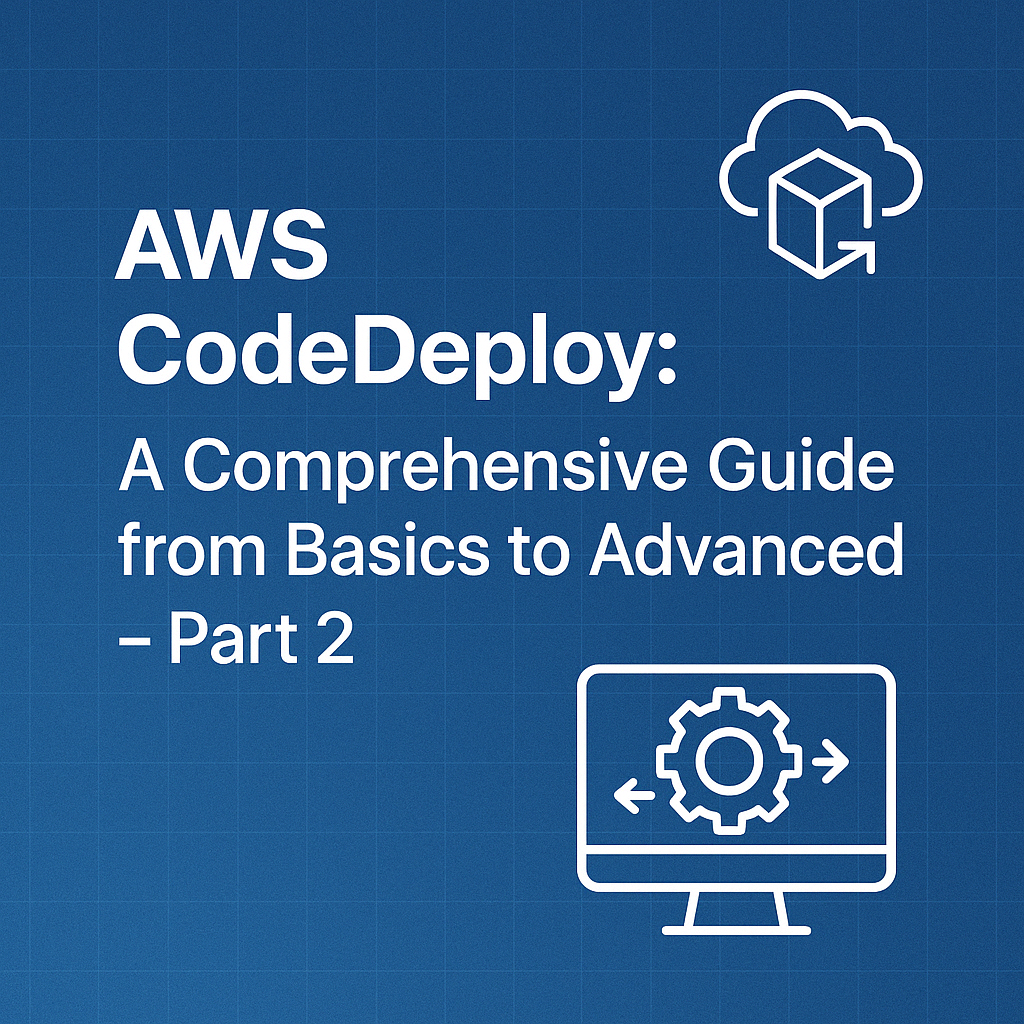 AWS CodeDeploy: A Comprehensive Guide from Basics to Advanced - Part 2