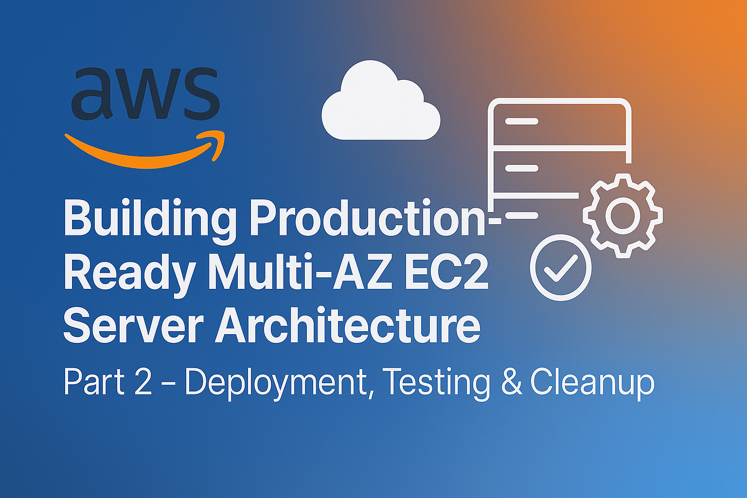 Building Production-Ready Multi-AZ EC2 Server Architecture: Part 2 - Deployment, Testing & Cleanup