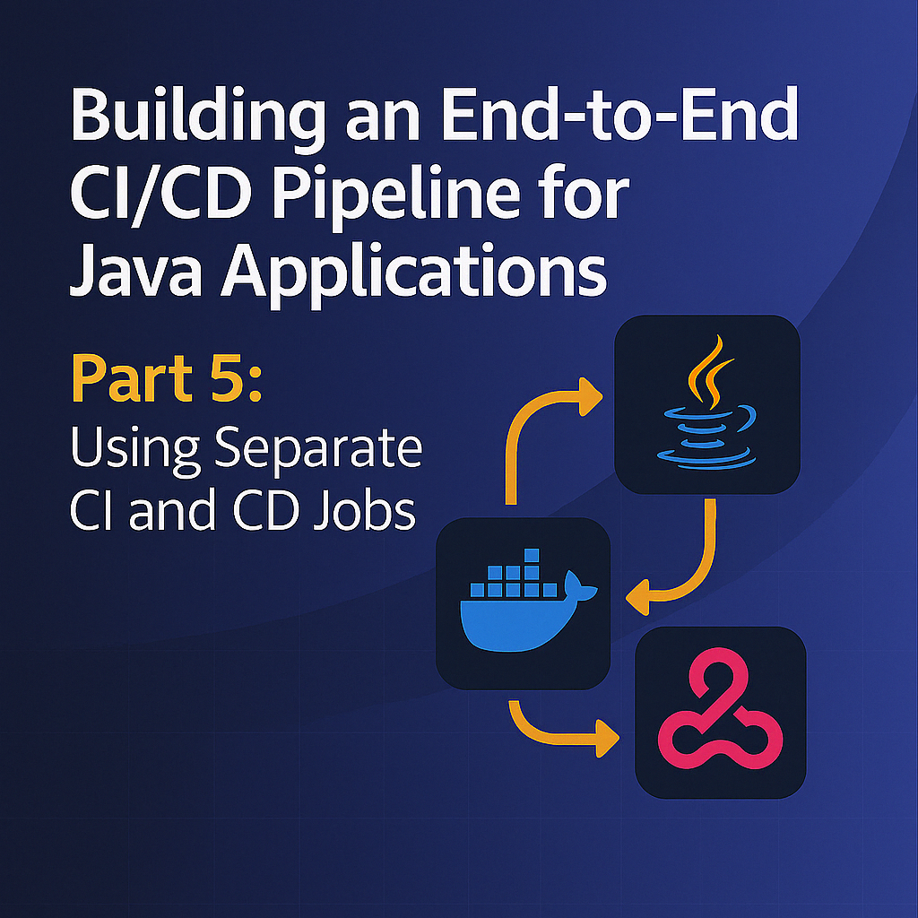 Building an End-to-End CI/CD Pipeline for Java Applications - Part 5: Using Separate CI and CD Jobs
