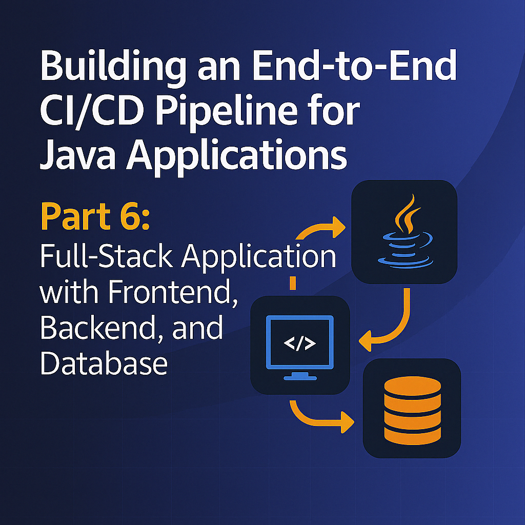 Building an End-to-End CI/CD Pipeline for Java Applications - Part 6: Full-Stack Application with Frontend, Backend, and Database