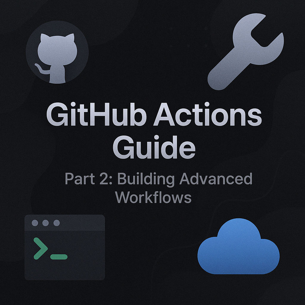 GitHub Actions Guide Part 2: Building Advanced Workflows