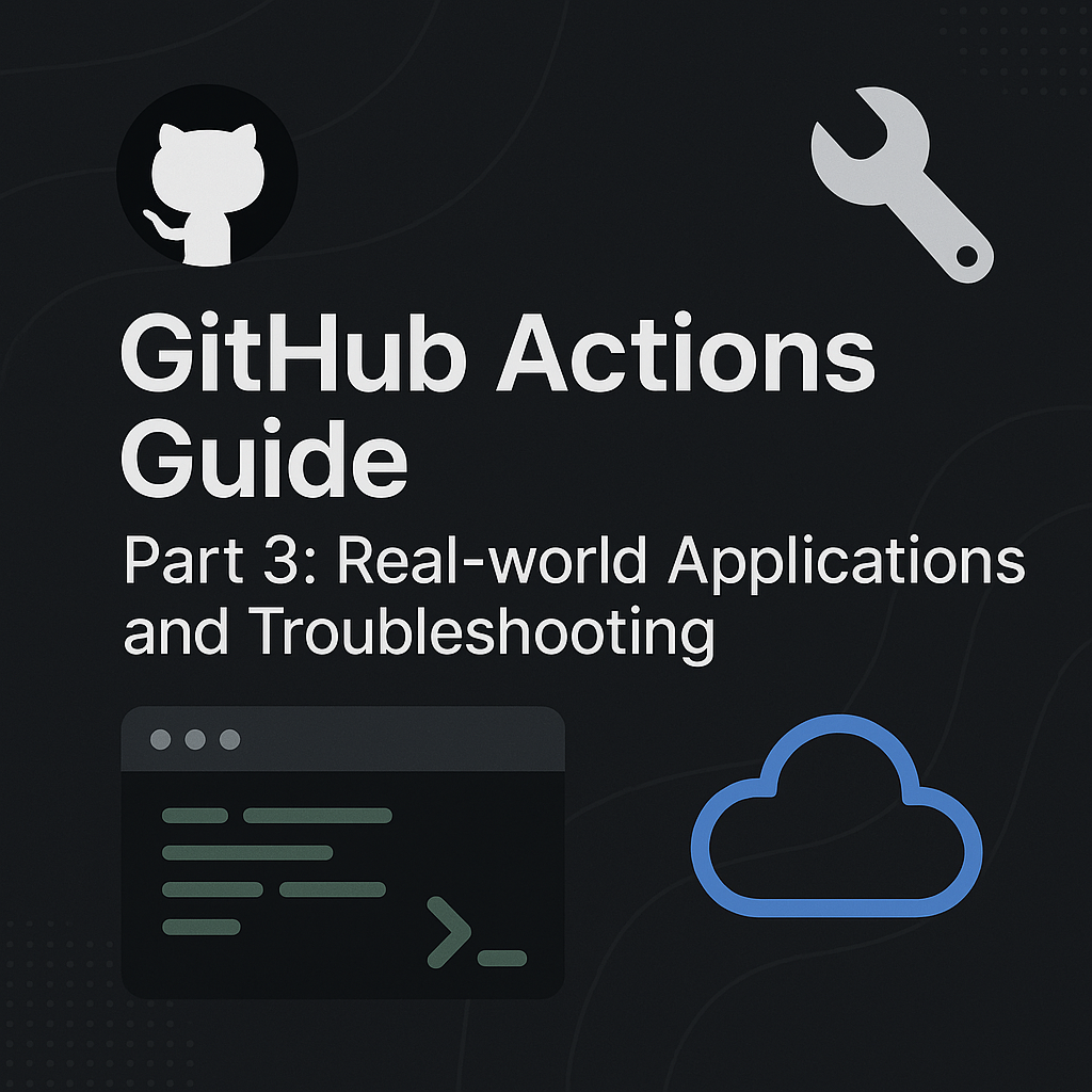GitHub Actions Guide Part 3: Real-world Applications and Troubleshooting