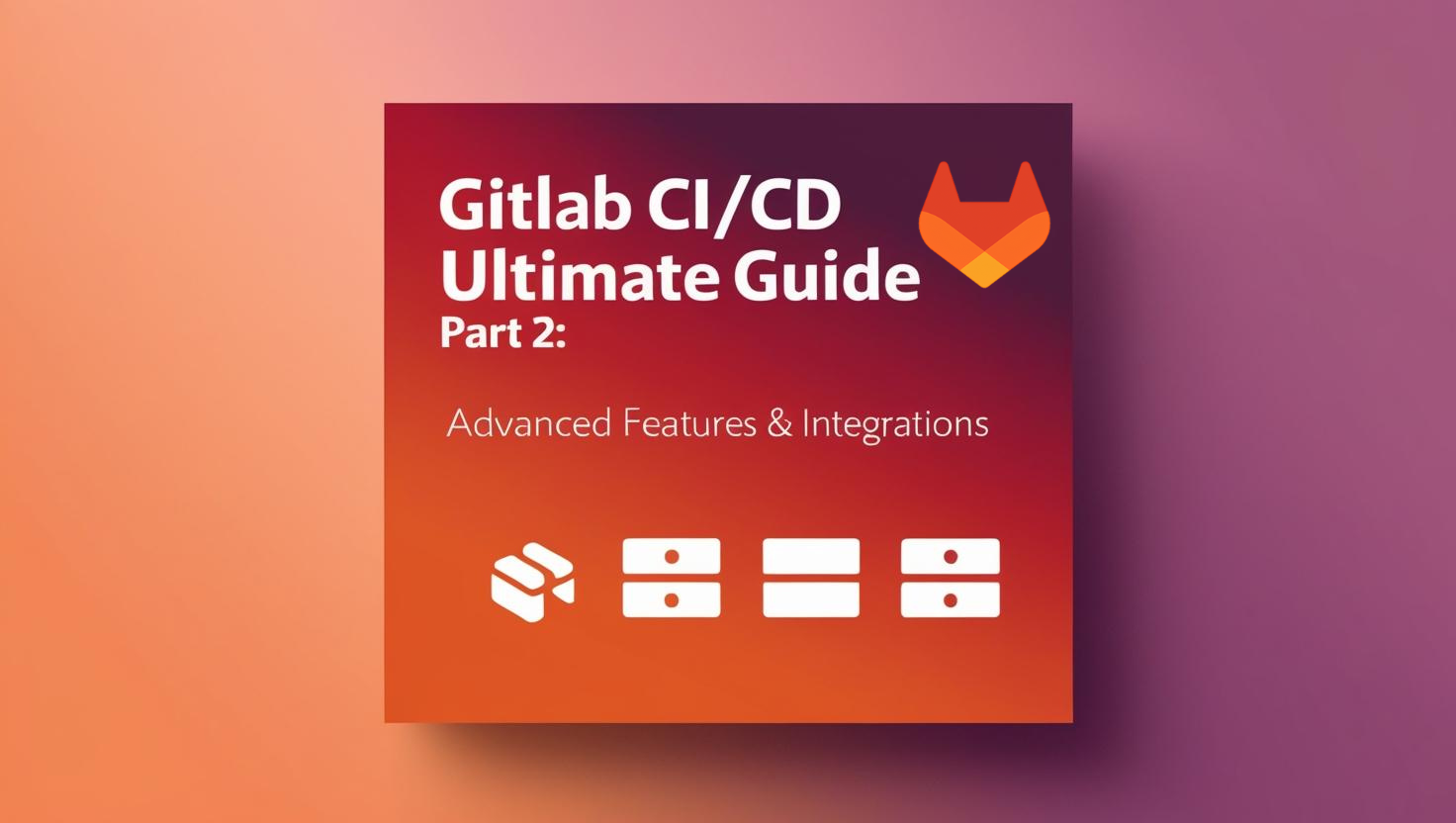 GitLab CI/CD Ultimate Guide - Part 2: Advanced Features & Integrations